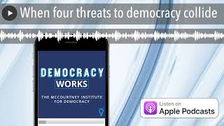 When four threats to democracy collide