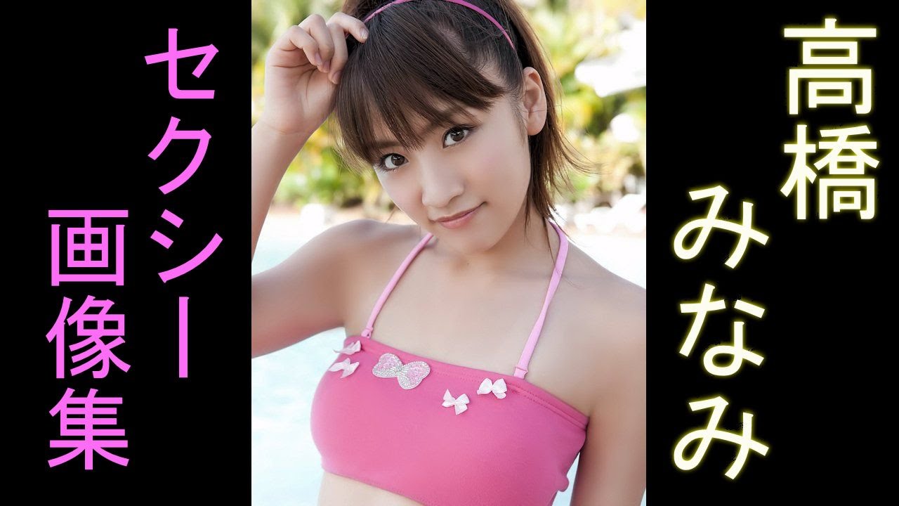 高橋みなみ Akbチームa Akb48グループの総監督 水着 可愛い画像がいっぱい Youtube