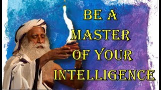 Sadhguru - if you are a master of your intelligence