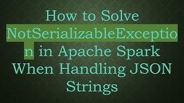 How to Solve NotSerializableException in Apache Spark When Handling JSON Strings
