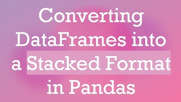 Converting DataFrames into a Stacked Format in Pandas