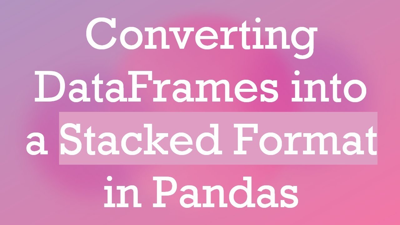 Converting DataFrames into a Stacked Format in Pandas