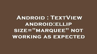 Android : TextView android:ellipsize="marquee" not working as expected