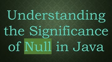 Understanding the Significance of Null in Java