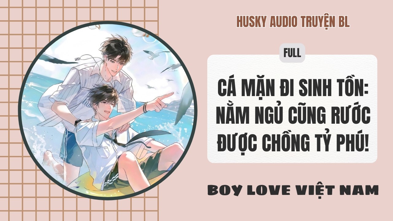 [Audio Đam Mỹ] - Cá Mặn Đi Sinh Tồn Nằm Ngủ Cũng Rước Được Chồng Tỷ Phú! [Full] - [Boylove]