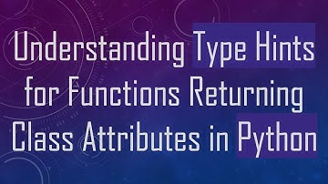 Understanding Type Hints for Functions Returning Class Attributes in Python