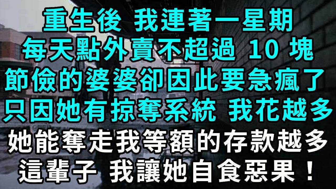 重生後 我連著一星期，每天點外賣不超過 10 塊，節儉的婆婆卻因此要急瘋了，只因她有掠奪系統 我花得越多，她能奪走我等額的存款越多，這輩子 我讓她自食惡果！
