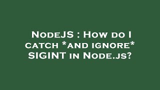 NodeJS : How do I catch *and ignore* SIGINT in Node.js?