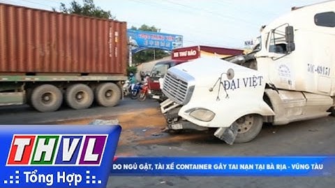 THVL | Người đưa tin 24G: Do ngủ gật, tài xế container gây tai nạn tại Bà Rịa - Vũng Tàu