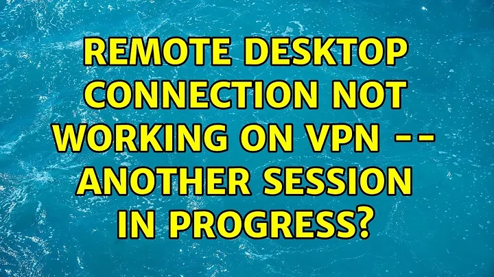 Remote Desktop Connection not working on VPN -- another session in progress? (2 Solutions!!)