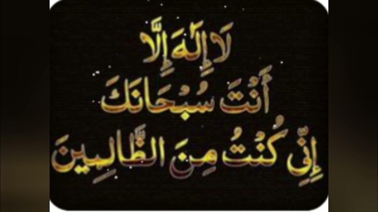 ла илаха анта субханака. ла илаха илла анта. ла илаха илла анта. ля илля анта субханака инни кунту мина-ззалимин. ля иляха илля анта кунту мина ззалимин.