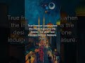 True freedom comes when the intellect governs the desires, not when one indulges without measure