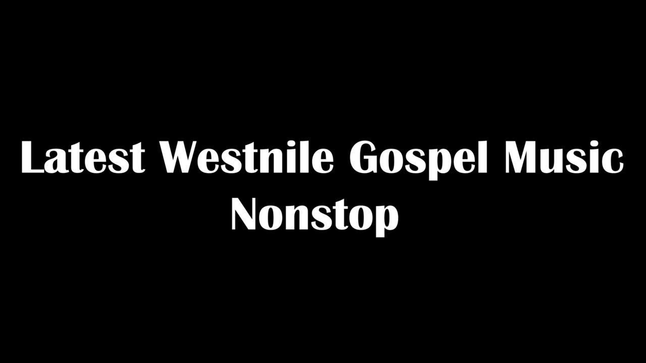 Latest Westnile Gospel Songs Nonstop Lugbara Gospel Alur Kakwa And latest-westnile-gospel-songs-nonstop-lugbara-gospel-alur-kakwa-and