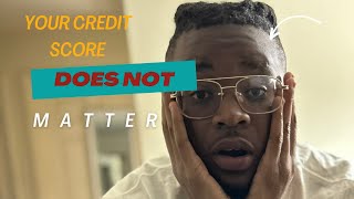 Your Credit Score does NOT matter!! Here’s why…