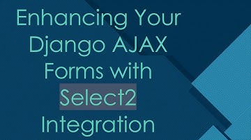 Enhancing Your Django AJAX Forms with Select2 Integration