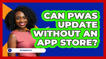 Can PWAs Update Without An App Store? - Be App Savvy