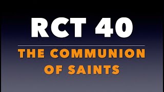RCT 40:  The Communion of Saints.