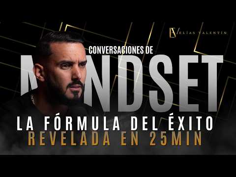 LA FÓRMULA DEL ÉXITO REVELADA EN 25 MINUTOS | Conversaciones de Mindset con Elías Valentín