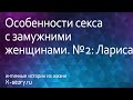 Эротические рассказы. Особенности секса с замужними женщинами. №2: Лариса