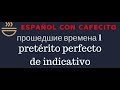 Испанский язык под кофеёк. Прошедшие времена 1.Pretérito perfecto(compuesto) de indicativo.