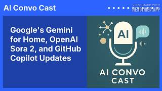 Google's Gemini for Home, OpenAI Sora 2, and GitHub Copilot Updates | AI Convo Cast