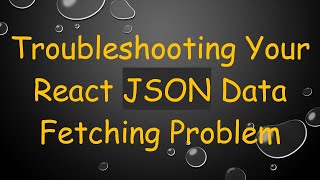 Troubleshooting Your React JSON Data Fetching Problem