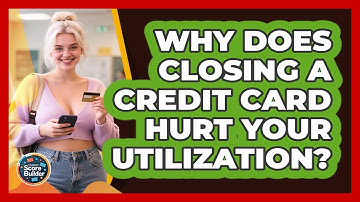 Why Does Closing A Credit Card Hurt Your Utilization? - Student Score Builder