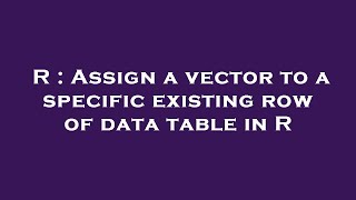 R : Assign a vector to a specific existing row of data table in R