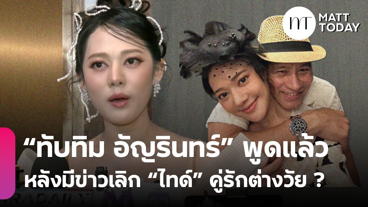 “ทับทิม อัญรินทร์” พูดแล้ว! หลังมีข่าวเลิก “ไทด์ เอกพันธ์” คู่รักต่างวัย | Matt Today