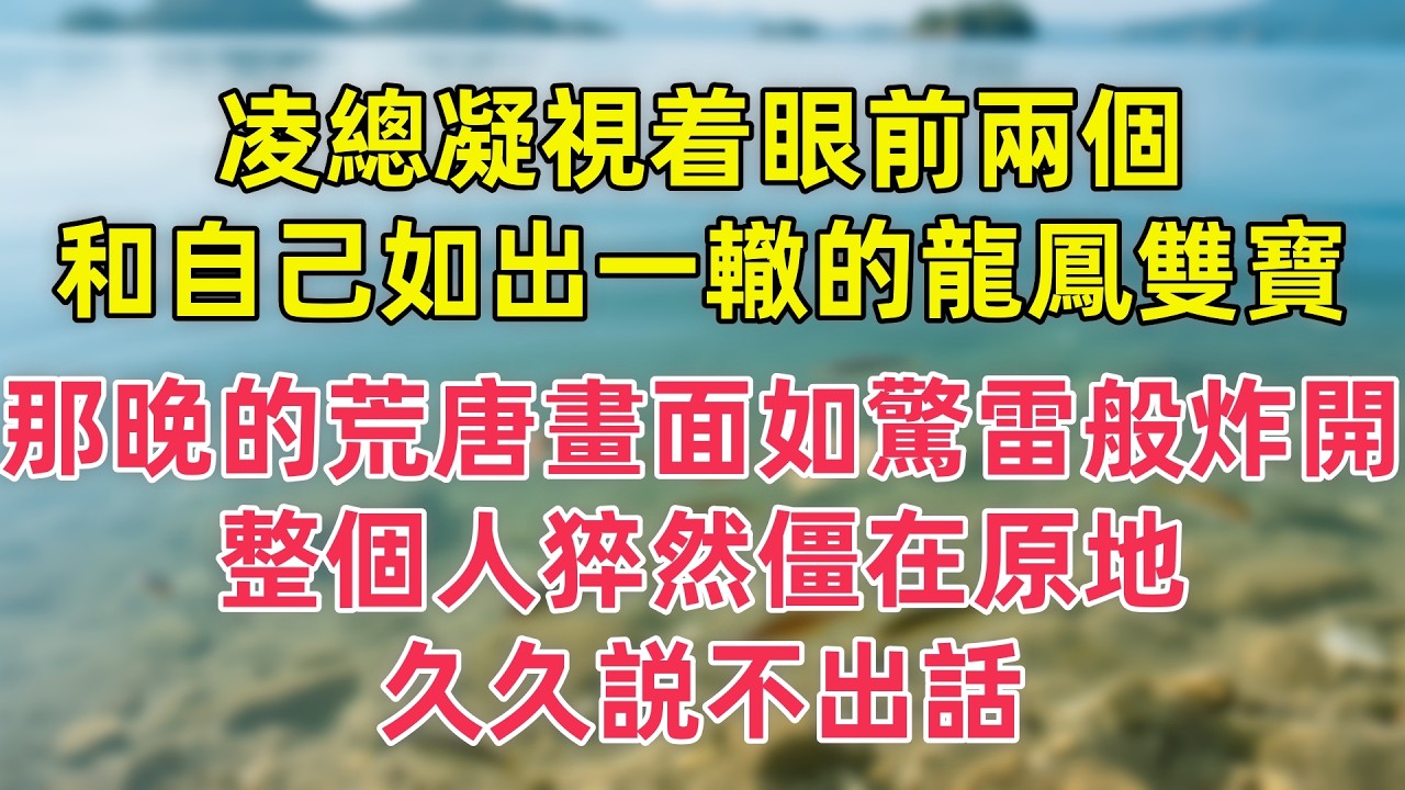 凌總凝視着眼前兩個和自己如出一轍的龍鳳雙寶，那晚的荒唐畫面如驚雷般炸開，整個人猝然僵在原地久久説不出話