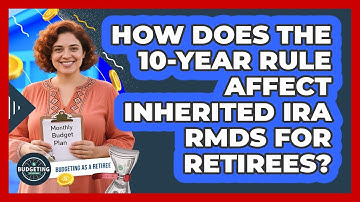 How Does The 10-year Rule Affect Inherited IRA RMDs For Retirees? - Budgeting as a Retiree