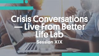 Crisis Conversations Live From Better Life Lab Session Xix