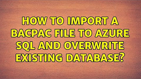 How to Import a BACPAC file to Azure SQL and Overwrite Existing Database? (2 Solutions!!)