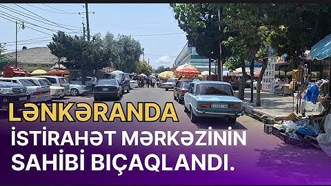 LƏNKƏRANDA İSTİRAHƏT MƏRKƏZİNİN SAHİBİ BÖYÜK BAZARDA BIÇAQLANDI