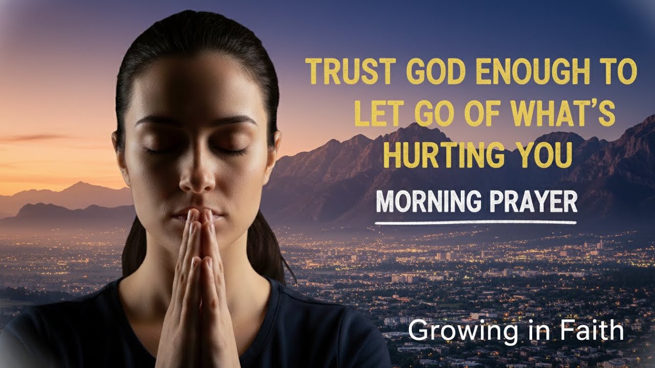 Trust God Enough to Let Go of What’s Hurting You - Morning Prayer