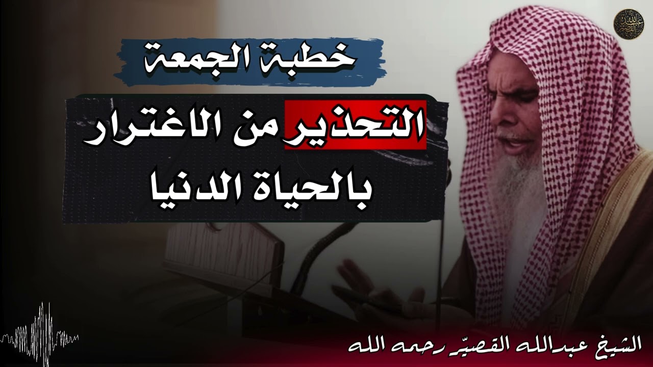خطبة الجمعة : التحذير من الاغترار بالحياة الدنيا | الشيخ عبدالله القصير رحمه الله