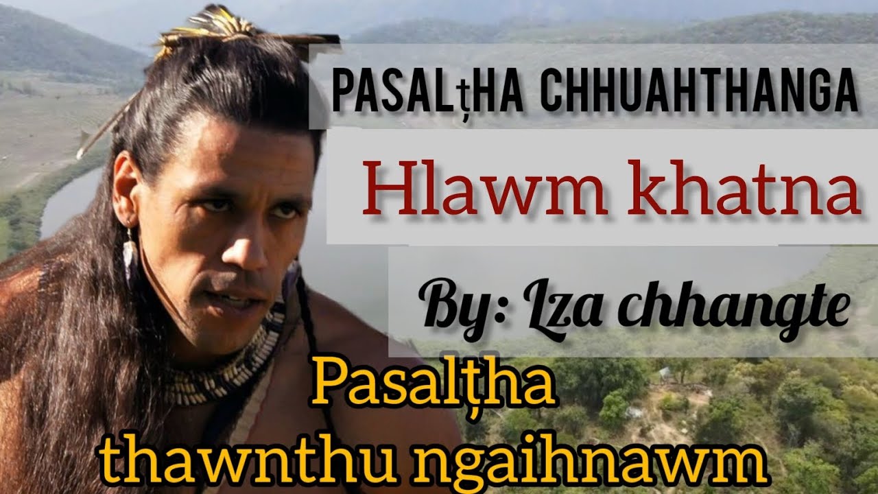 Pasalțha Chhuahthanga a hlawmin | Pakhatna. By: Lz Chhangte