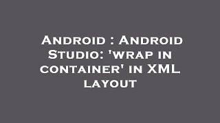 Android : Android Studio: 'wrap in container' in XML layout Wealth