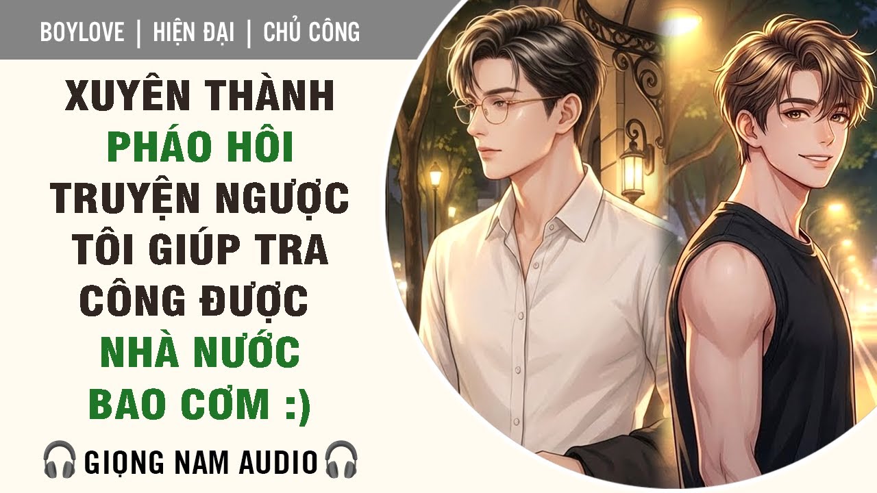 [Giọng Nam Audio] 😎 Xuyên Thành Pháo Hôi Truyện Ngược Tôi Giúp Tra Công Được Nhà Nước Bao Cơm 🙂