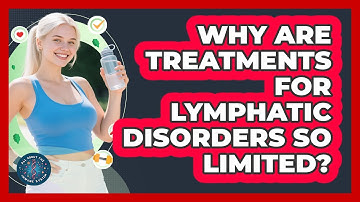 Why Are Treatments For Lymphatic Disorders So Limited? - All About the Immune System
