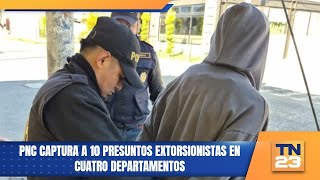 PNC captura a 10 presuntos extorsionistas en cuatro departamentos