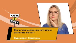 Как и чем медицина научилась заменять почки? // Курилович Кристина // ШПН