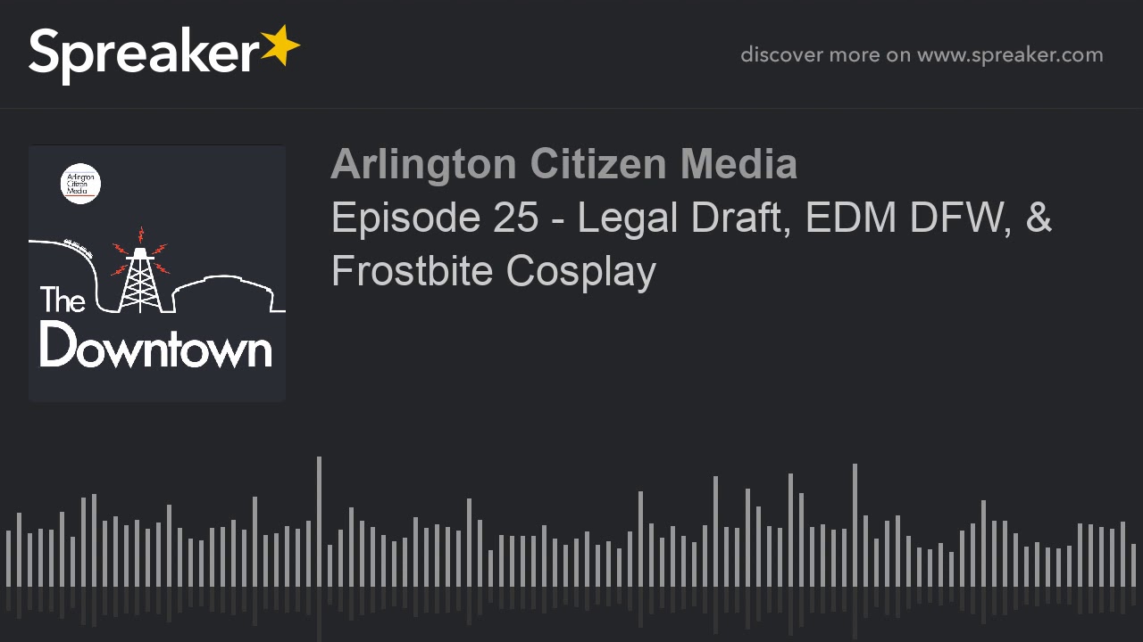 Episode 25 - Legal Draft, EDM DFW, & Frostbite Cosplay (part 2 of 4)