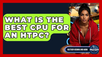 What Is The Best CPU For An HTPC? - NextGen Viewing and Audio