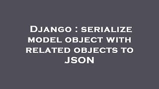 Django : serialize model object with related objects to JSON