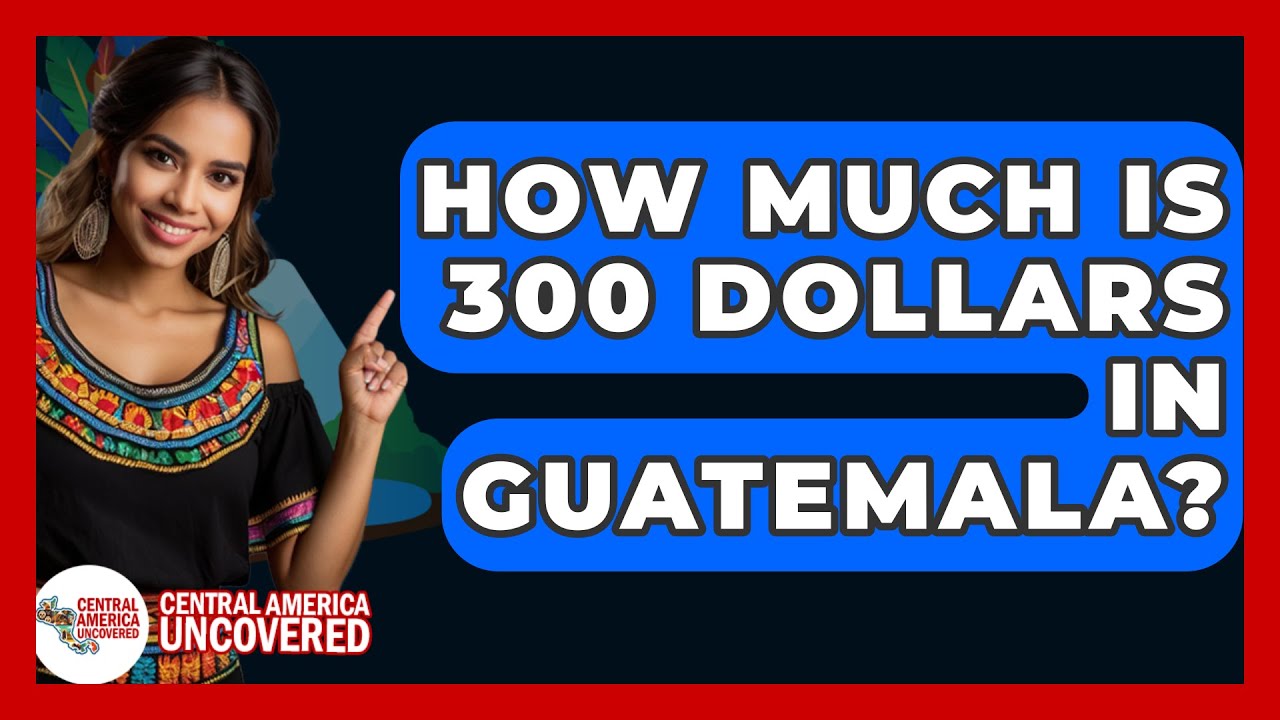 how-much-is-300-dollars-in-guatemala-central-america-uncovered-youtube