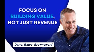 Focus On Building Value, Not Just Revenue with Darryl Bates-Brownsword