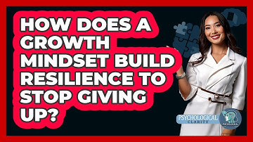 How Does A Growth Mindset Build Resilience To Stop Giving Up? - Psychological Clarity
