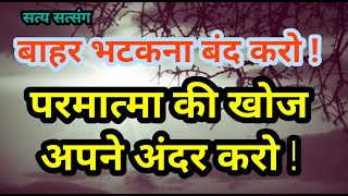 परमात्मा की खोज खुद के अंदर करें ! अपने घट में करें ! बाहर कहीं नहीं मिलेंगे ! Satya Satsan