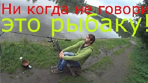 Чего нельзя ни когда говорить рыбаку!